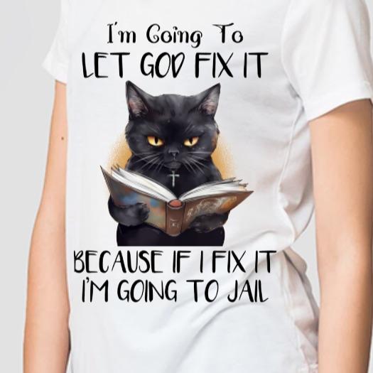 TSHIRT - Funny Joke Sarcastic I'm Going To Let God Fix It Because If I Fix It I'm Going To Jail - Cat Tshirt - Christian, Religion,  Dry Humour, Cat Lover, Unisex Casual Crew Neck Tshirt 100% Cotton