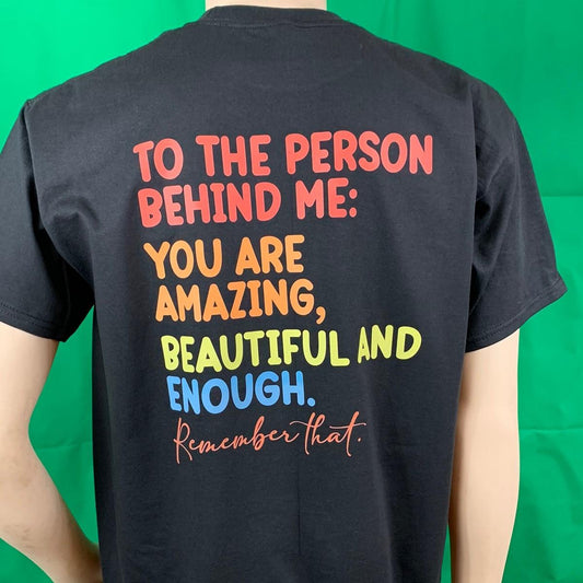 To The Person Behind Me You Are Amazing Beautiful And Enough Remember That - Tshirt Casual Crew Neck Black or White Tshirt Printed on BACK